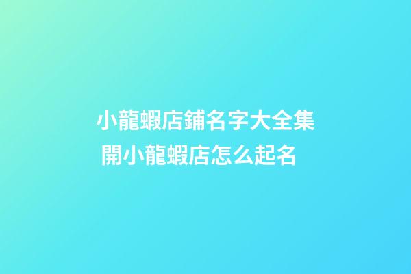 小龍蝦店鋪名字大全集 開小龍蝦店怎么起名-第1張-店鋪起名-玄機(jī)派